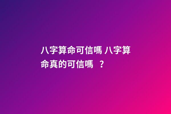 八字算命可信嗎 八字算命真的可信嗎？-第1張-觀點(diǎn)-玄機(jī)派